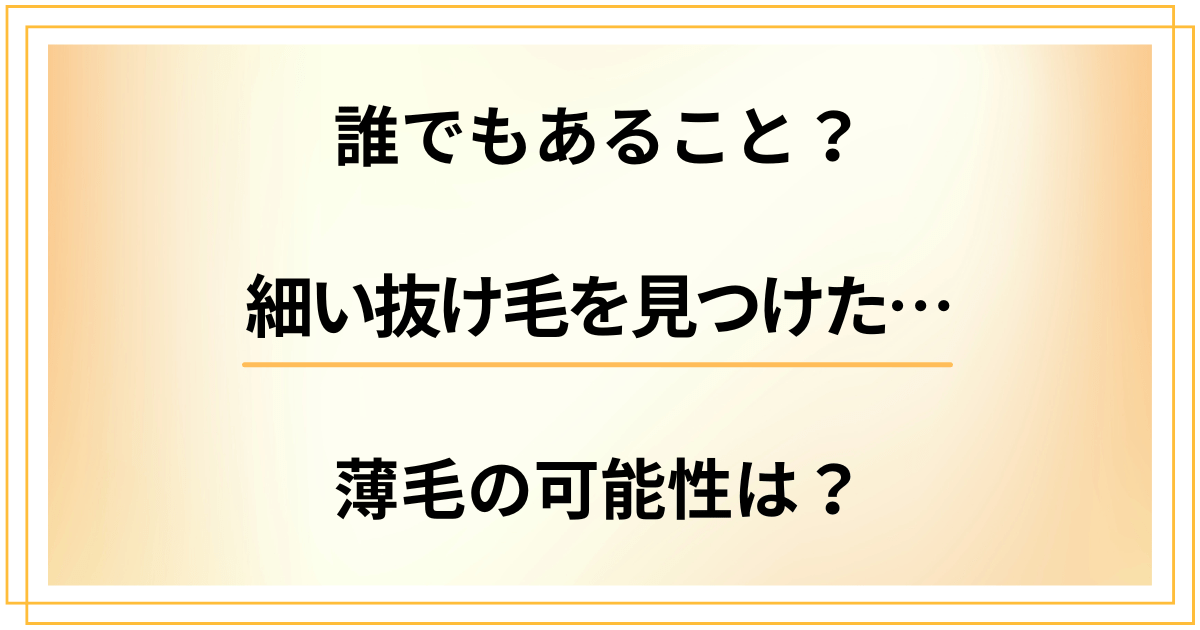 細い抜け毛を見つけたけど誰でもあること？薄毛の可能性はどうなの？