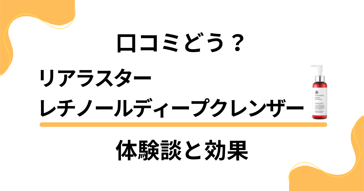 【口コミどう？】リアラスター レチノールディープクレンザーの体験談と効果