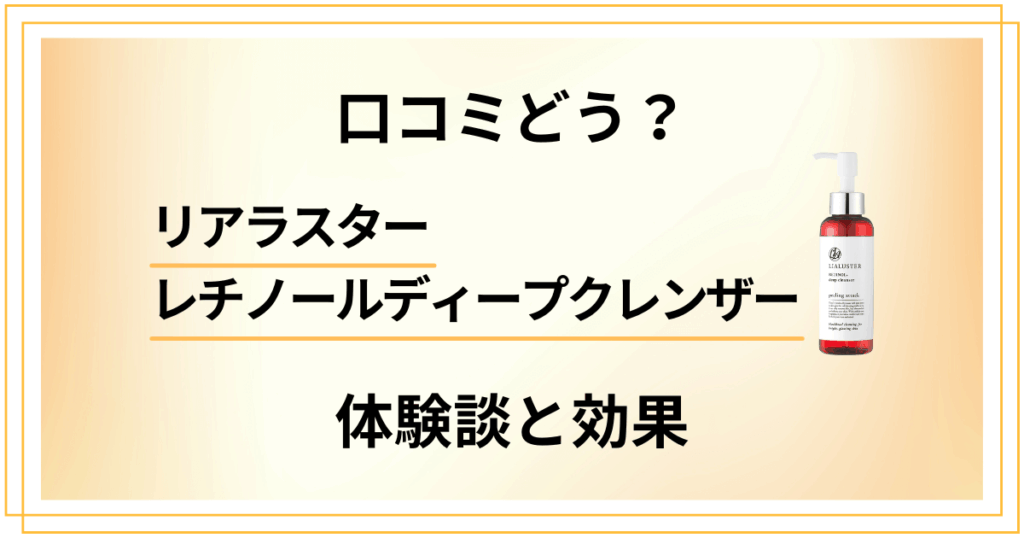 【口コミどう？】リアラスター レチノールディープクレンザーの体験談と効果