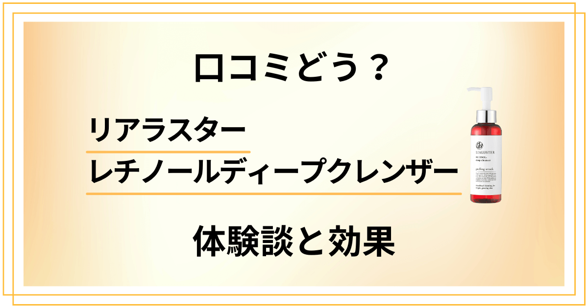 【口コミどう？】リアラスター レチノールディープクレンザーの体験談と効果