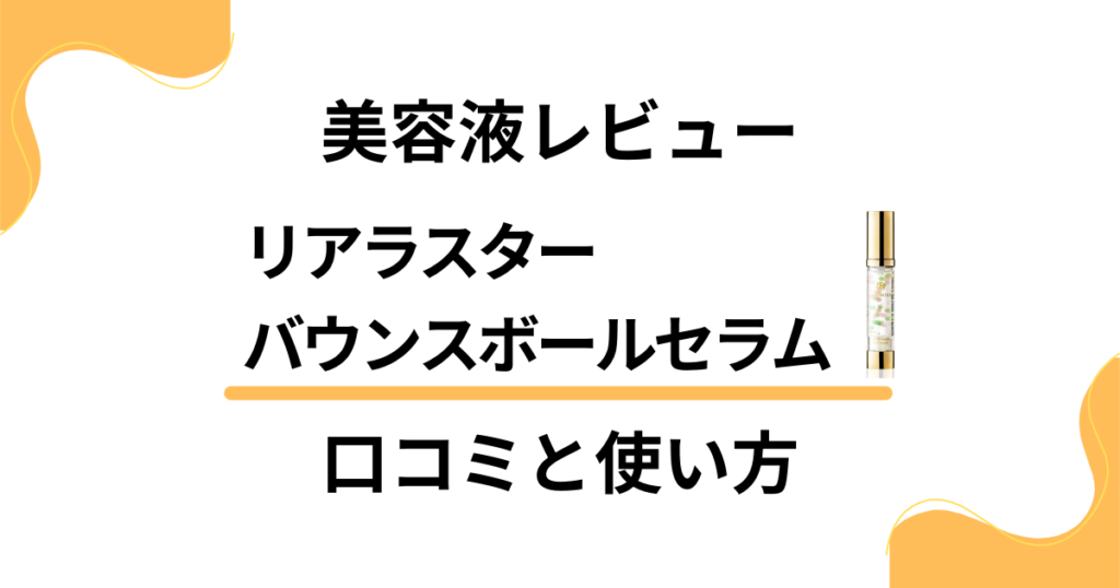 【美容液レビュー】リアラスター バウンスボールセラムの口コミと使い方