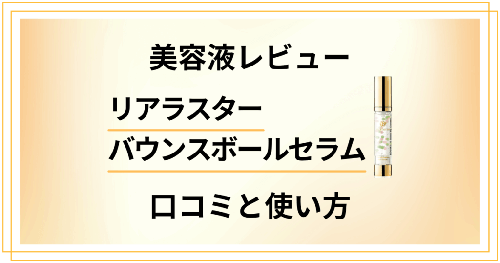 【美容液レビュー】リアラスター バウンスボールセラムの口コミと使い方