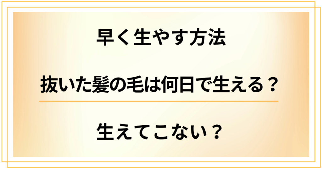 【早く生やす方法】抜いた髪の毛は何日で生える？それとも生えてこない？