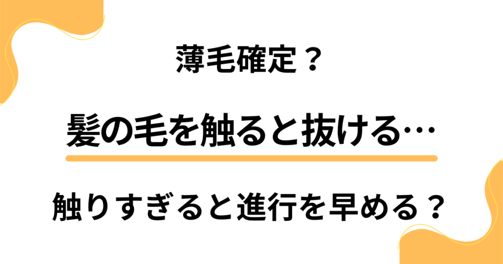 髪の毛を触ると抜けるのは薄毛確定？触りすぎると禿げる進行を早めてしまう？