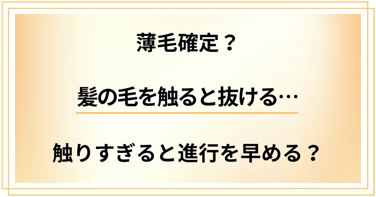 髪の毛を触ると抜けるのは薄毛確定？触りすぎると禿げる進行を早めてしまう？