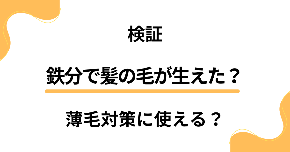 【実際どう？】鉄分で髪の毛が生えた？薄毛対策に使えるのか検証