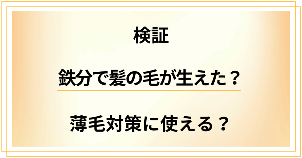 【実際どう？】鉄分で髪の毛が生えた？薄毛対策に使えるのか検証