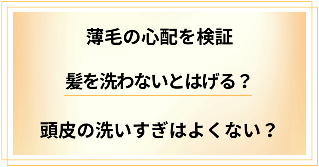 【薄毛の心配を検証】髪を洗わないとはげる？頭皮の洗いすぎはよくない？