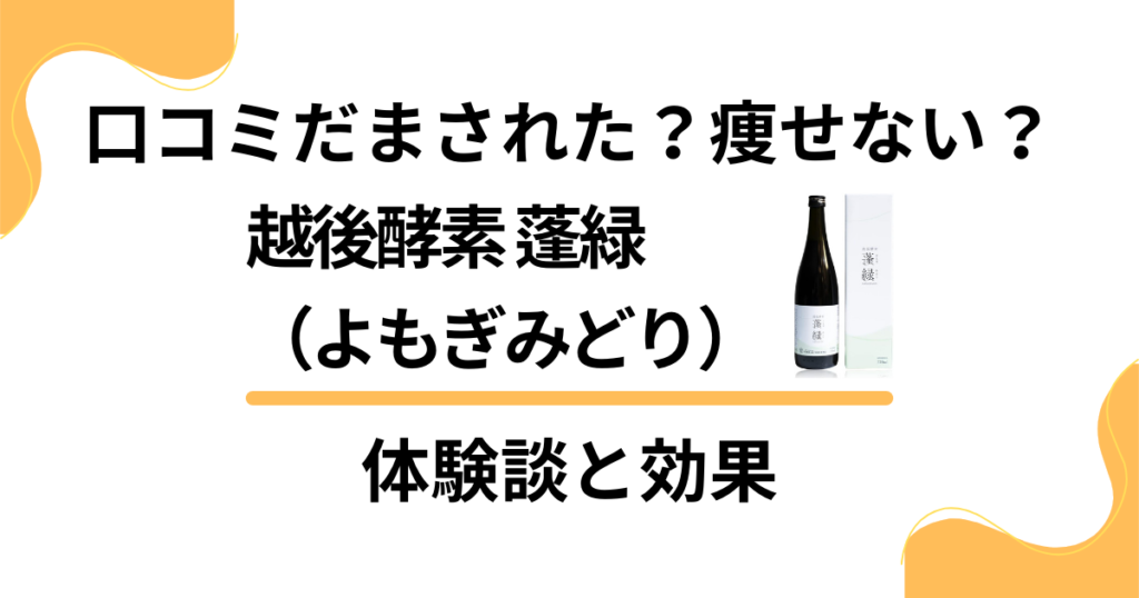 【口コミだまされた？】痩せない？越後酵素 蓬緑（よもぎみどり）の体験談と効果