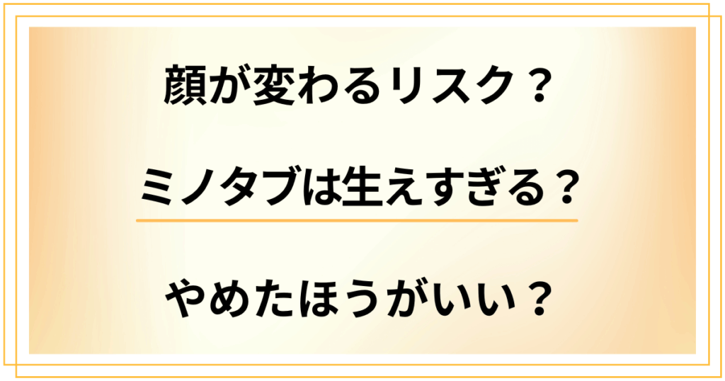 ミノタブは生えすぎる？顔が変わるリスクがあるからやめたほうがいい？