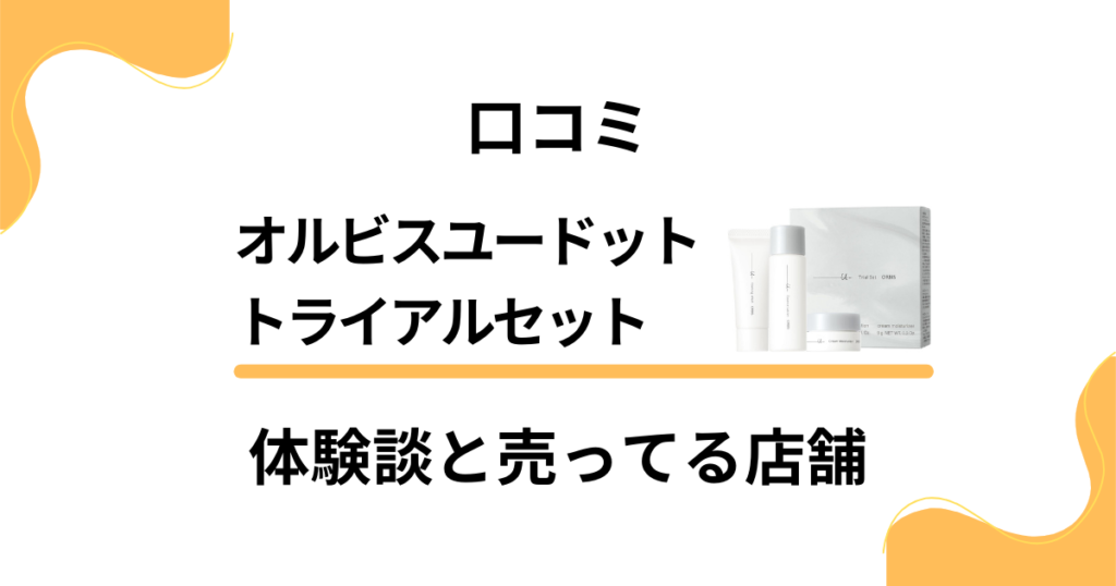 【口コミ】オルビスユードット トライアルセットの体験談と売ってる店舗