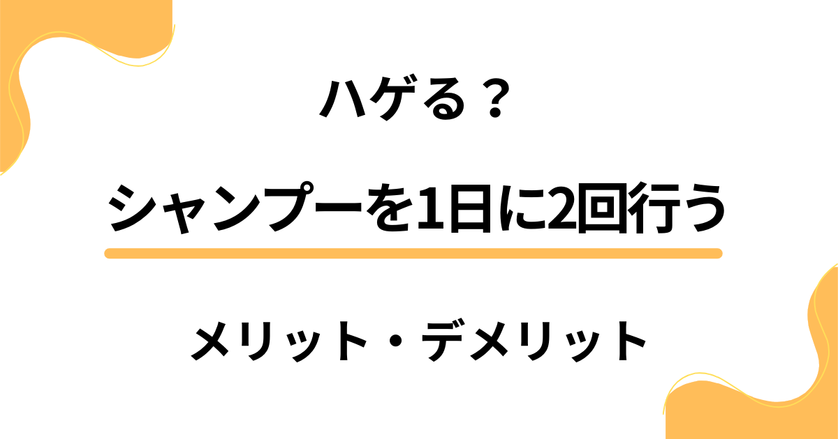 シャンプーを1日に2回行うとハゲる？朝と夜2回行うメリット・デメリットは？