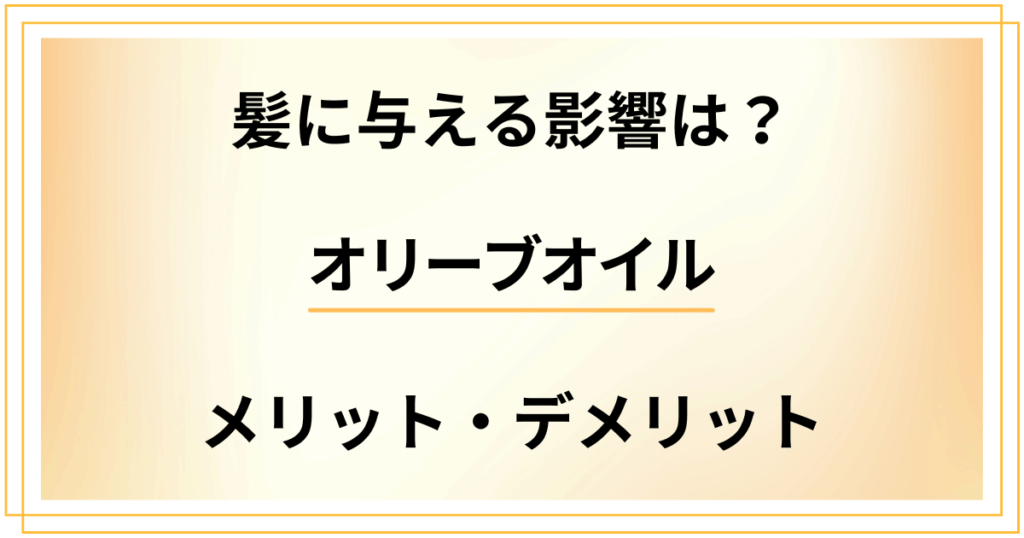オリーブオイルが髪に与える影響は？薄毛にとってメリット・デメリットどっち？