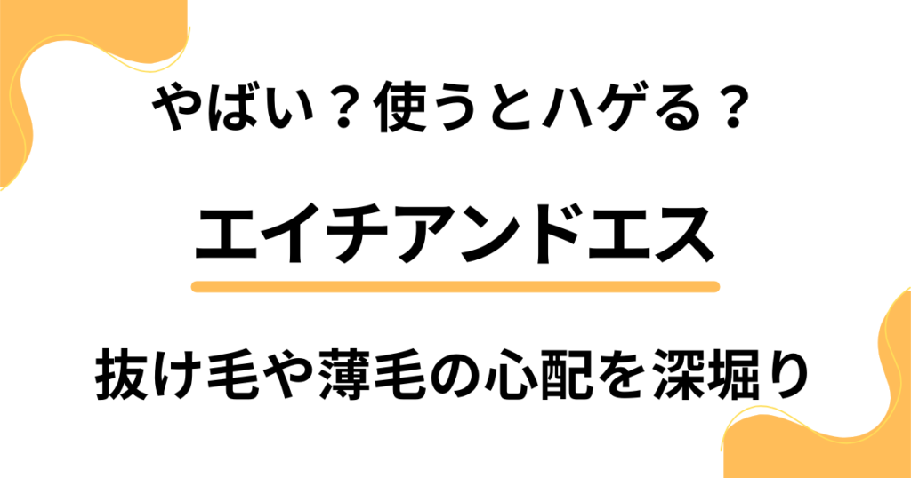 【やばい？】エイチアンドエスを使うとハゲる？抜け毛や薄毛の心配を深堀りした結果