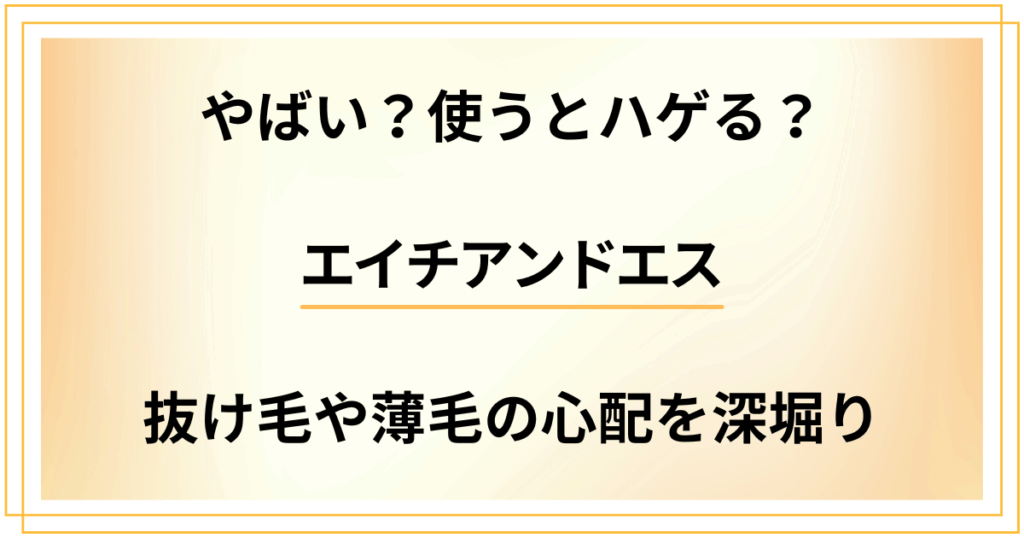 【やばい？】エイチアンドエスを使うとハゲる？抜け毛や薄毛の心配を深堀りした結果