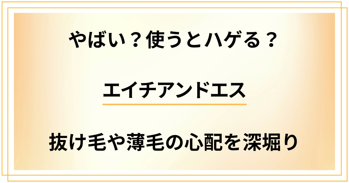 【やばい？】エイチアンドエスを使うとハゲる？抜け毛や薄毛の心配を深堀りした結果