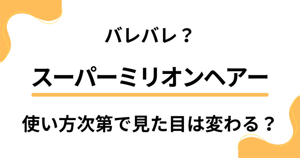 スーパーミリオンヘアーだとバレバレ？使い方次第で見た目は変わる？