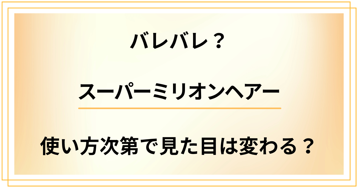 スーパーミリオンヘアーだとバレバレ?使い方次第で見た目は変わる?