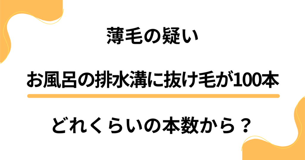 お風呂の排水溝に抜け毛が100本。薄毛の疑いはどれくらいの本数から？