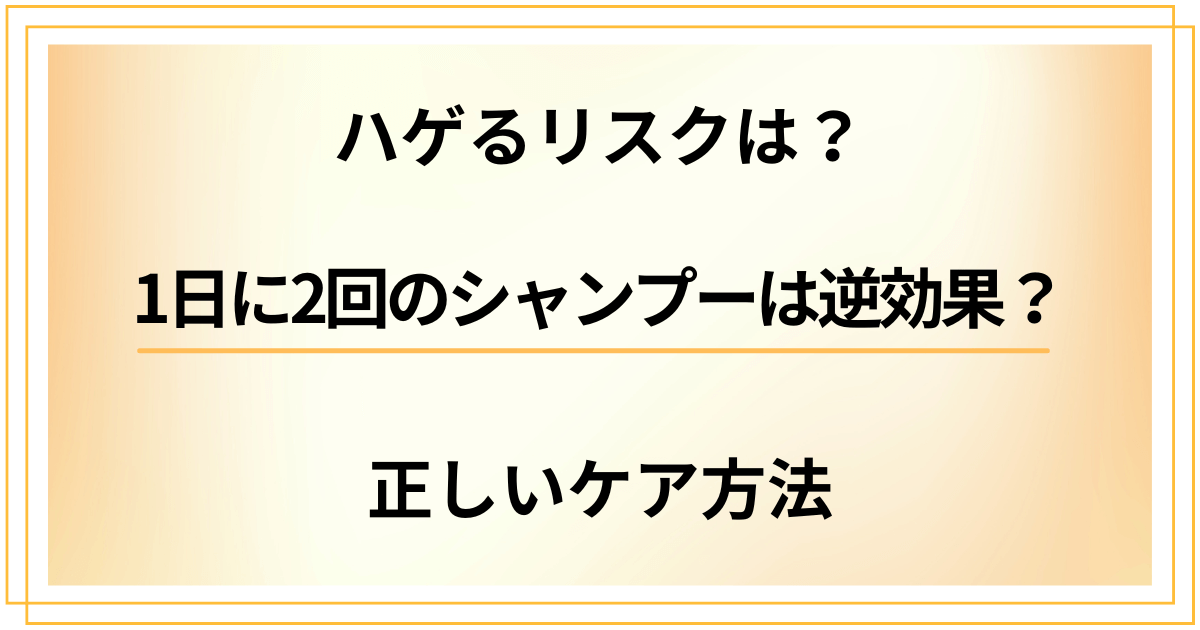 1日に2回のシャンプーは逆効果？ハゲるリスクと正しいケア方法