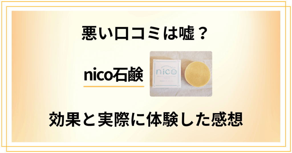 【悪い口コミは嘘？】nico石鹸の本当の効果と実際に体験した感想