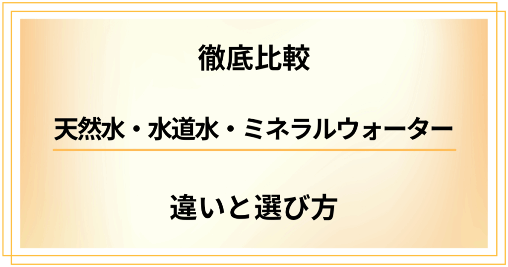 【天然水・水道水・ミネラルウォーター徹底比較】知っておきたい違いと選び方