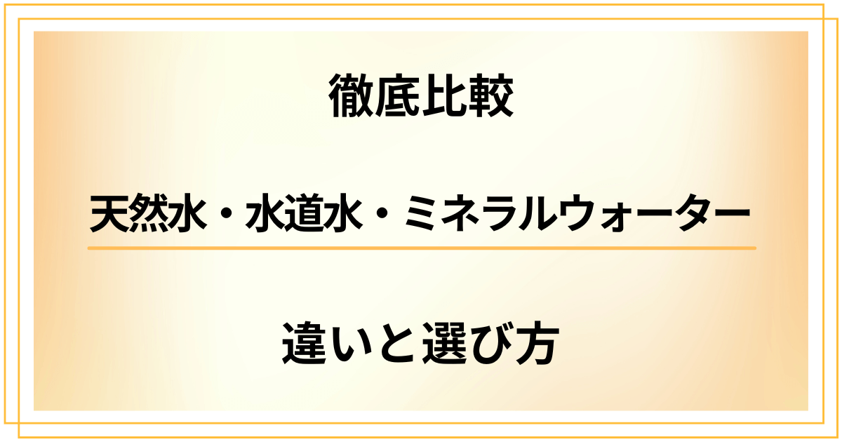 【天然水・水道水・ミネラルウォーター徹底比較】知っておきたい違いと選び方
