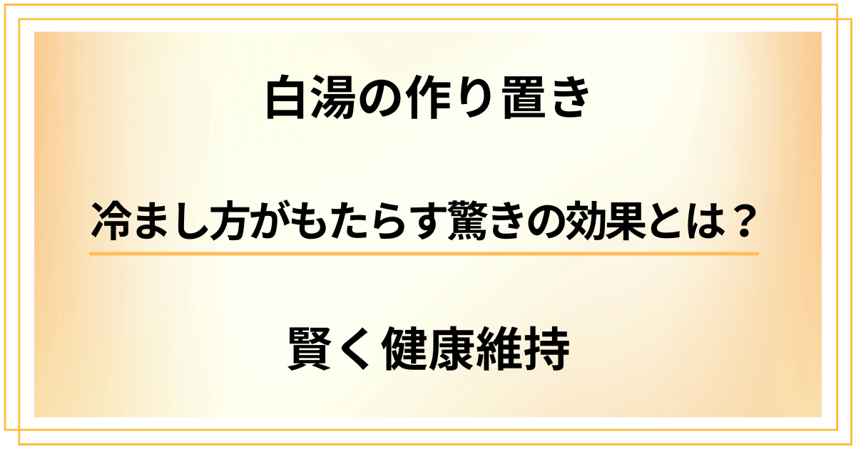 【白湯を作り置きして賢く健康維持】冷まし方がもたらす驚きの効果とは？