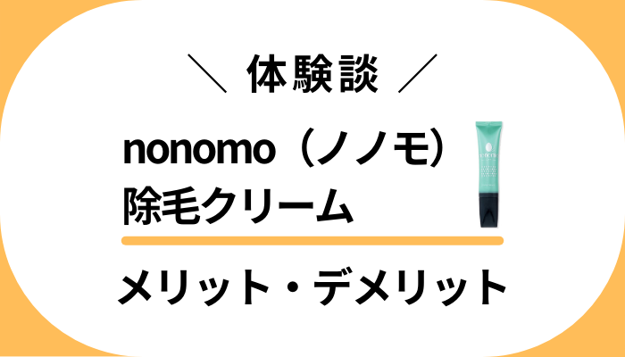 【私の体験談】nonomo（ノノモ）除毛クリームのメリット・デメリット