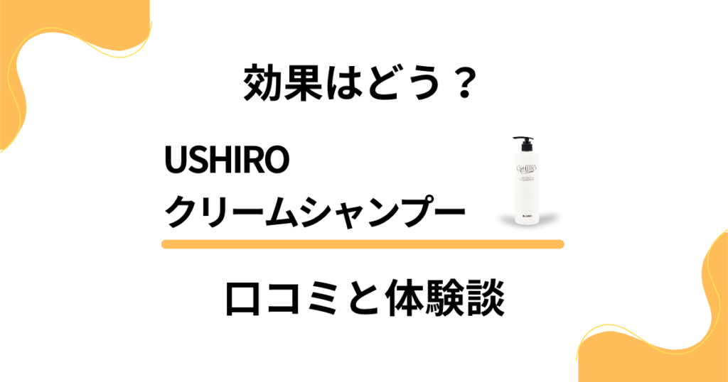 【実力は評判通り？】効果はどう？USHIROクリームシャンプーの口コミと体験談