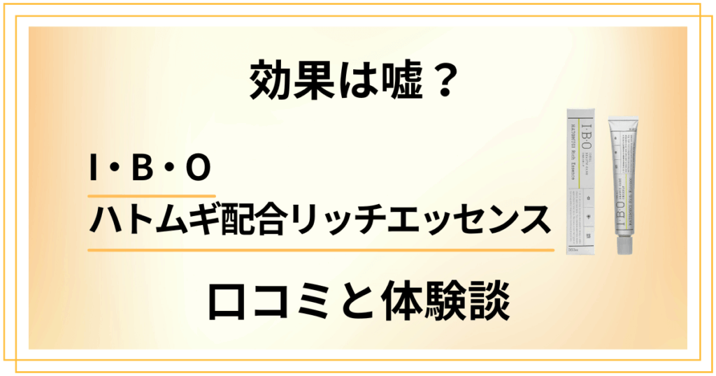 【効果は嘘？】I・B・Oハトムギ配合リッチエッセンスの口コミと体験談