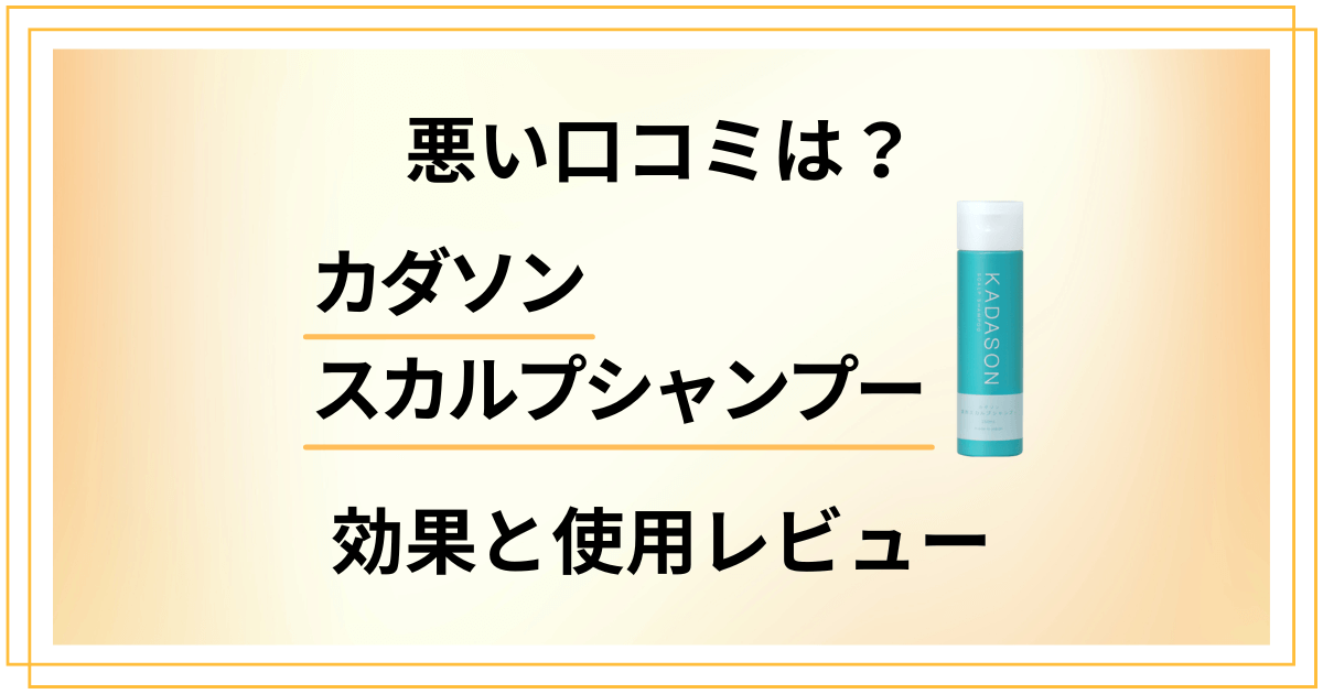 【悪い口コミは？】効かない？カダソンスカルプシャンプーの効果と使用レビュー