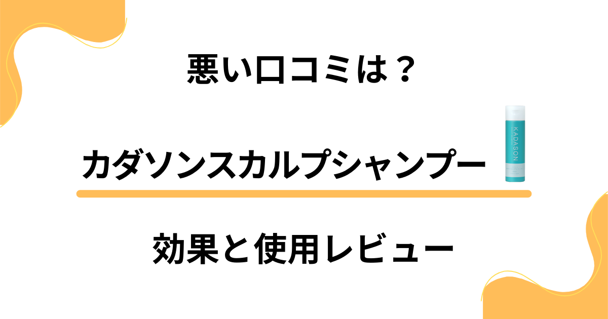 【悪い口コミは？】効かない？カダソンスカルプシャンプーの効果と使用レビュー