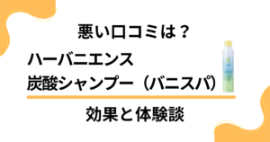 【悪い口コミは？】ハーバニエンス炭酸シャンプー（バニスパ）の効果と体験談