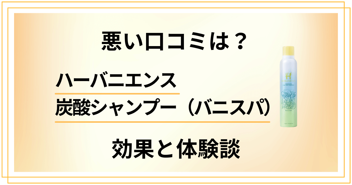 【悪い口コミは？】ハーバニエンス炭酸シャンプー（バニスパ）の効果と体験談