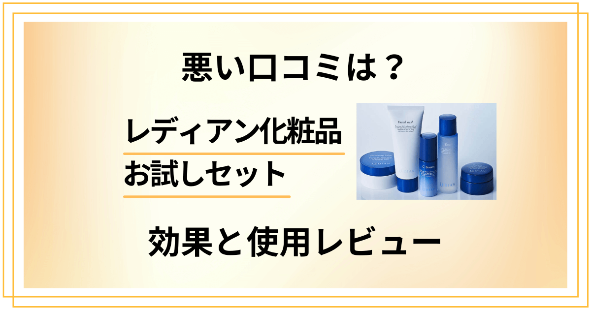 【悪い口コミは?】嘘?レディアン化粧品お試しセットの効果と使用レビュー