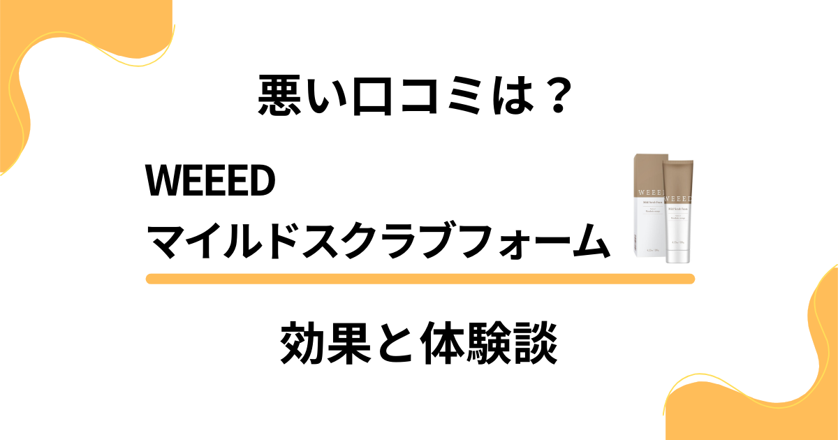 【悪い口コミは？】WEEEDマイルドスクラブフォームの効果と体験談