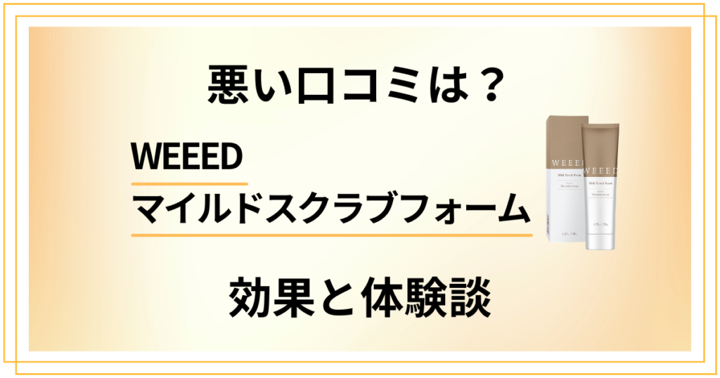 【悪い口コミは？】WEEEDマイルドスクラブフォームの効果と体験談