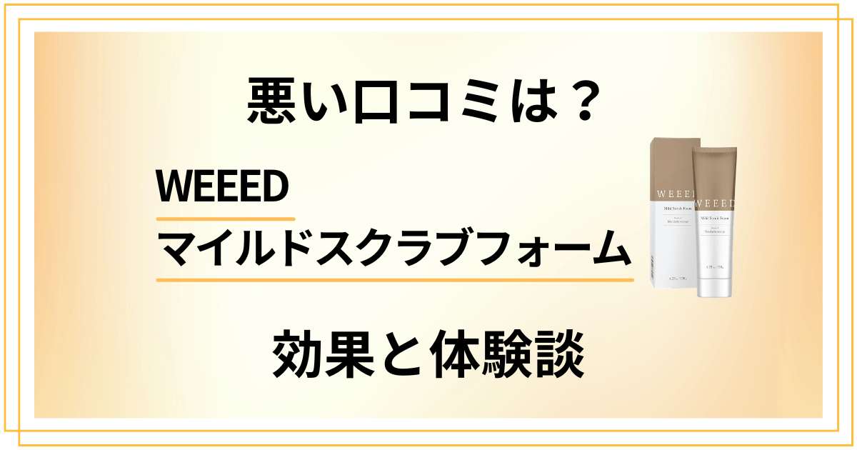 【悪い口コミは？】WEEEDマイルドスクラブフォームの効果と体験談