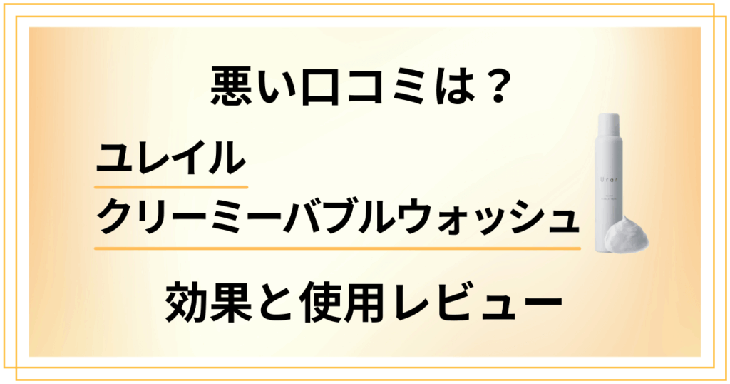 【悪い口コミは？】ユレイルクリーミーバブルウォッシュの効果と使用レビュー