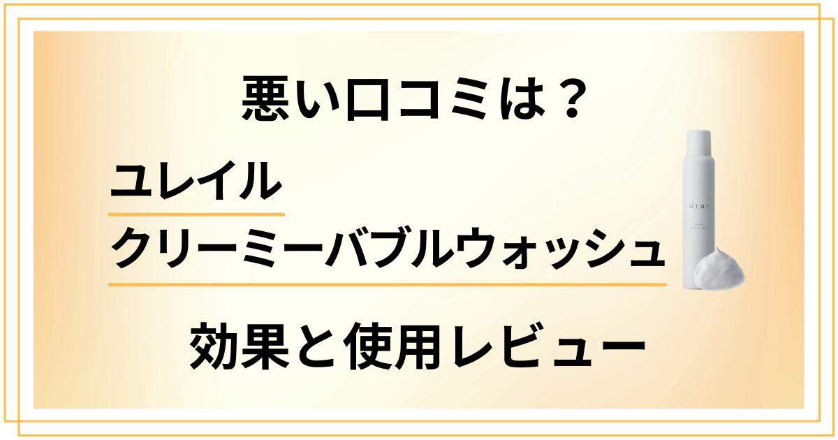 【悪い口コミは?】ユレイルクリーミーバブルウォッシュの効果と使用レビュー