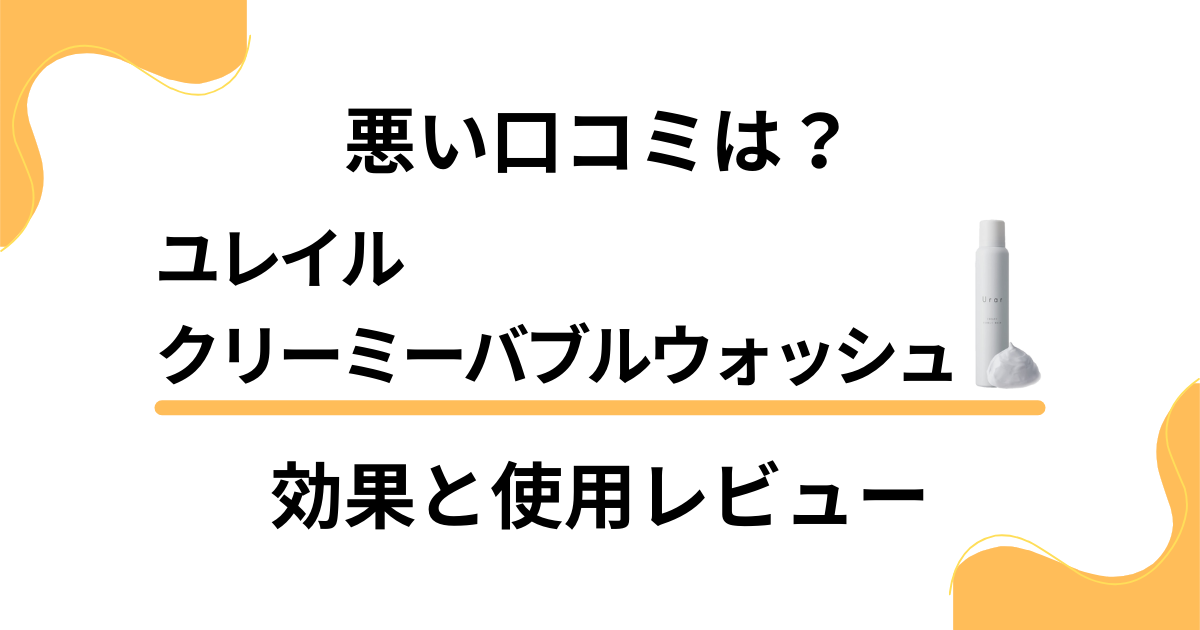 【悪い口コミは？】ユレイルクリーミーバブルウォッシュの効果と使用レビュー