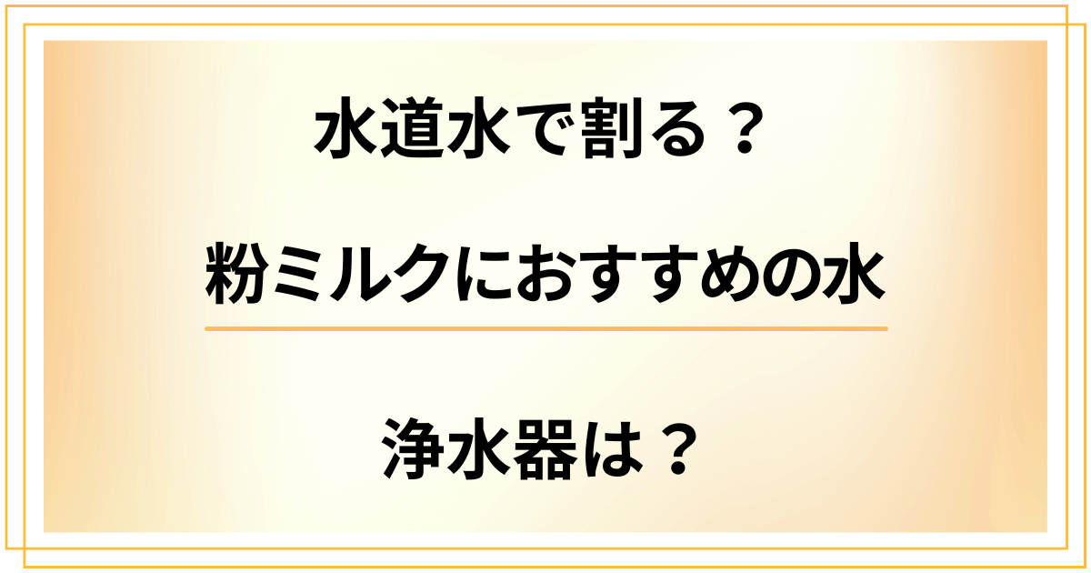 【水道水で割る?】浄水器は?粉ミルクに安心して使えるおすすめの水