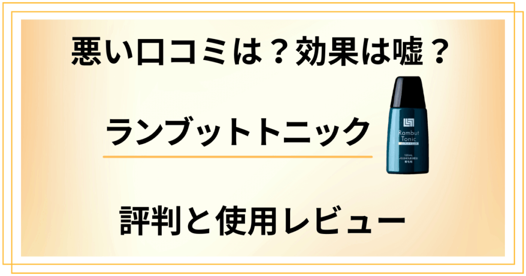 【悪い口コミは？】効果は嘘？ランブットトニックの評判と使用レビュー