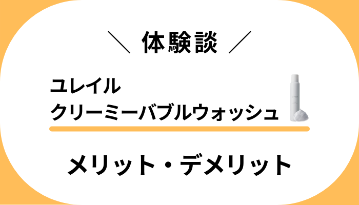 【私の体験談】ユレイルクリーミーバブルウォッシュのメリット・デメリット