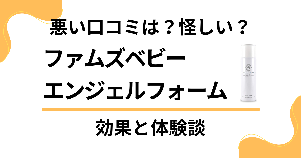 【悪い口コミは？】怪しい？ファムズベビー エンジェルフォームの効果と体験談