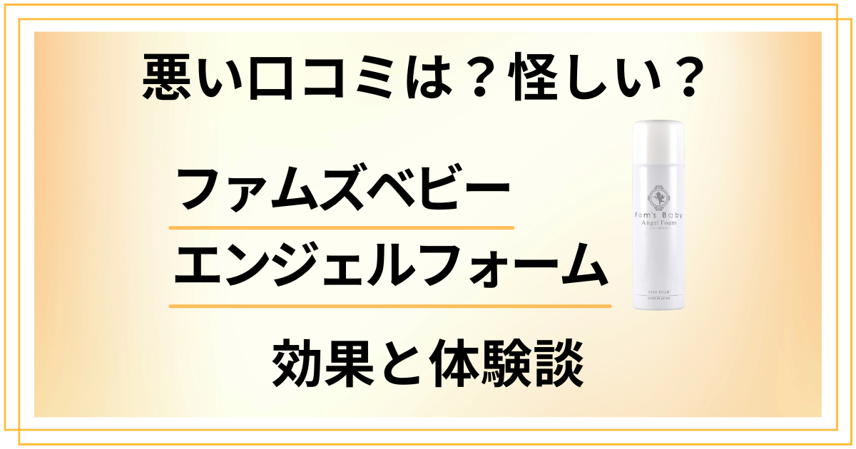 【悪い口コミは?】怪しい?ファムズベビー エンジェルフォームの効果と体験談