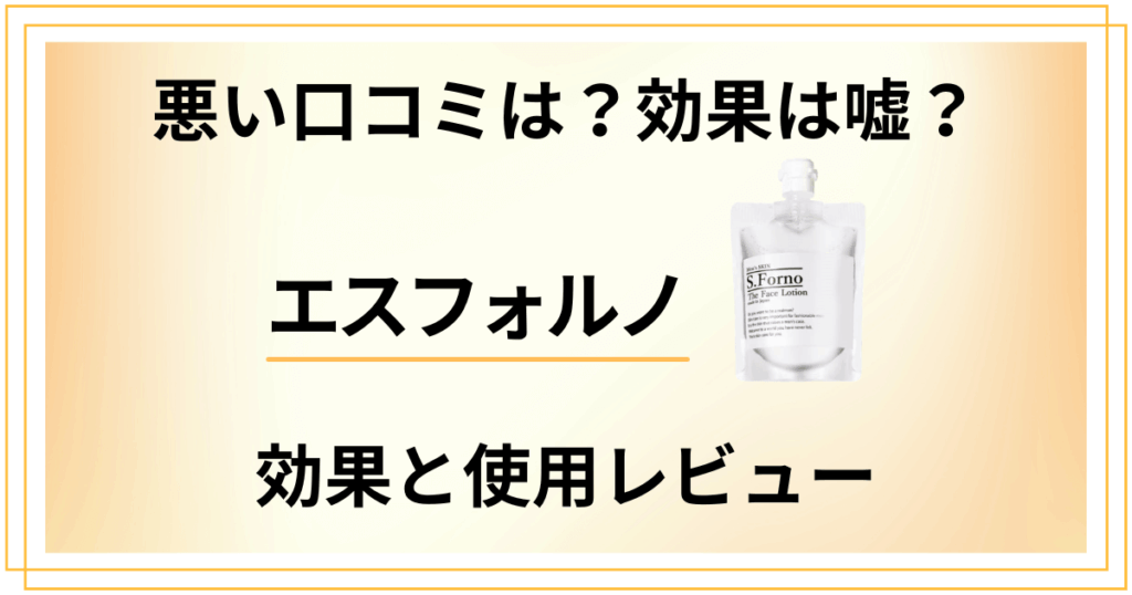 【悪い口コミは？】効果は嘘？エスフォルノの効果と使用レビュー