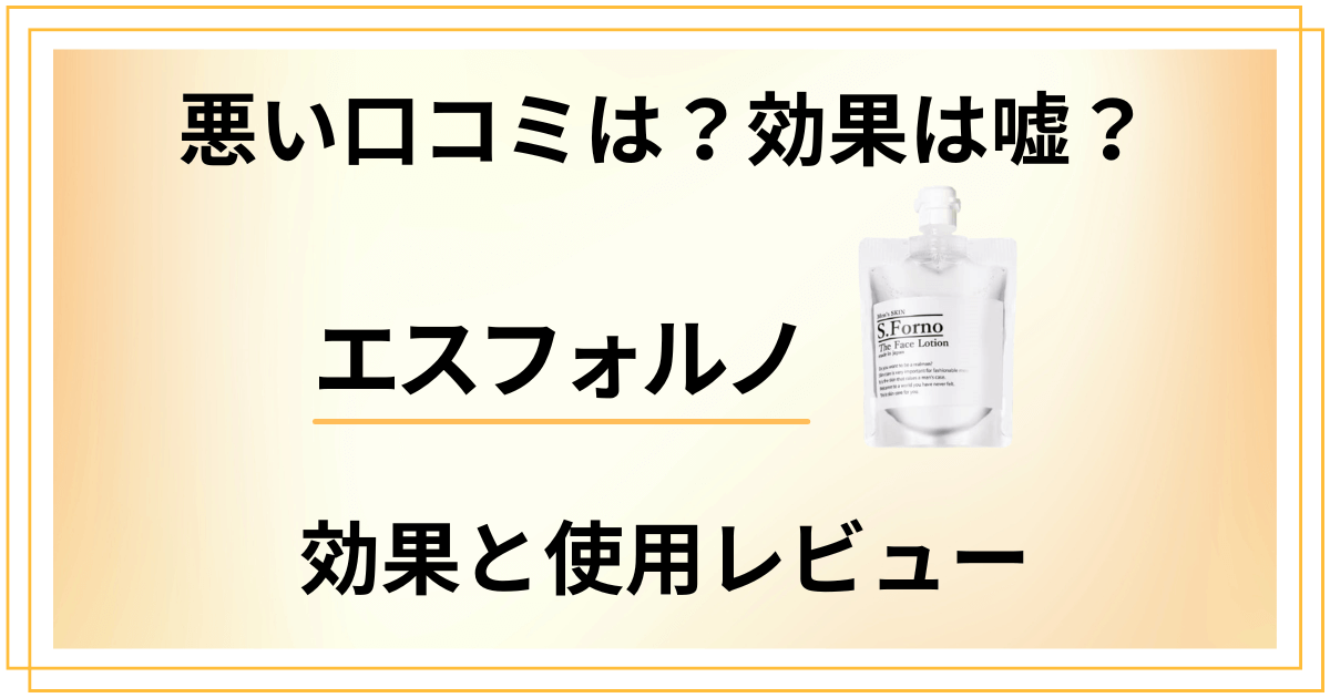 【悪い口コミは？】効果は嘘？エスフォルノの効果と使用レビュー