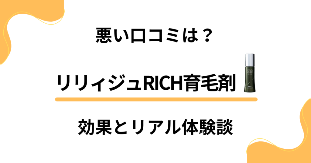 【悪い口コミは？】効果なし？リリィジュRICH育毛剤のリアル体験談